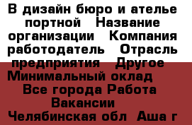 В дизайн бюро и ателье портной › Название организации ­ Компания-работодатель › Отрасль предприятия ­ Другое › Минимальный оклад ­ 1 - Все города Работа » Вакансии   . Челябинская обл.,Аша г.